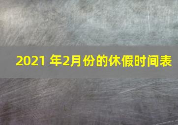 2021 年2月份的休假时间表